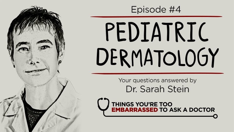 Things You're Too Embarrassed to Ask a Doctor Podcast Season 1 Episode 4 Pediatric Dermatology with Dr. Sarah Stein